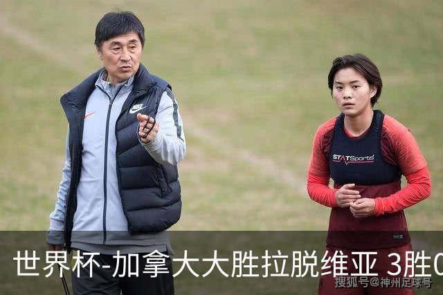世界杯-加拿大大胜拉脱维亚 3胜0负强势晋级