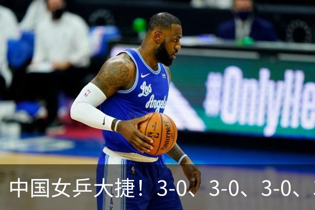 中国女乒大捷！3-0、3-0、3-0、3-2，孙颖莎、王艺迪4将晋级8强