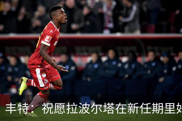 丰特：祝愿拉波尔塔在新任期里好运并取得成功，我们随时提供帮助