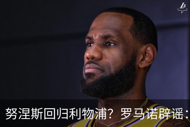 努涅斯回归利物浦？罗马诺辟谣：我的消息源都否认了这则传闻