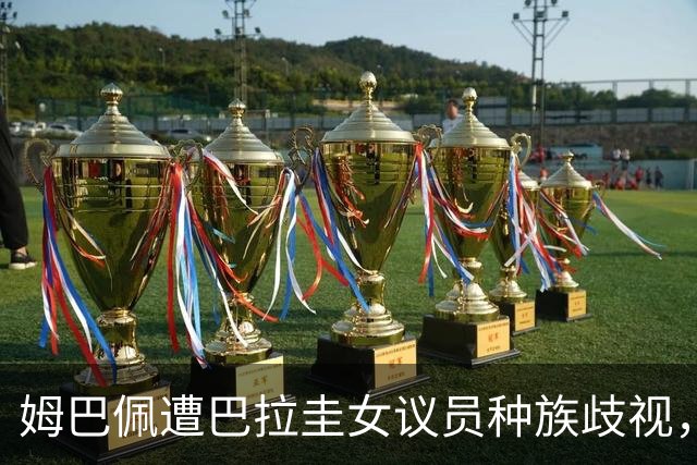 姆巴佩遭巴拉圭女议员种族歧视，法国足协声援：言论令人发指，绝对不可接受