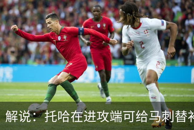 解说：托哈在进攻端可给马刺替补带来明确提升 这个补强符合预期
