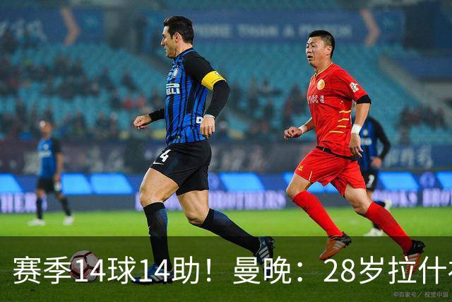 赛季14球14助！曼晚：28岁拉什福德有望重回曼联，红魔无意再外租