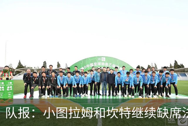 队报：小图拉姆和坎特继续缺席法国队合练，预计不会出战瑞典